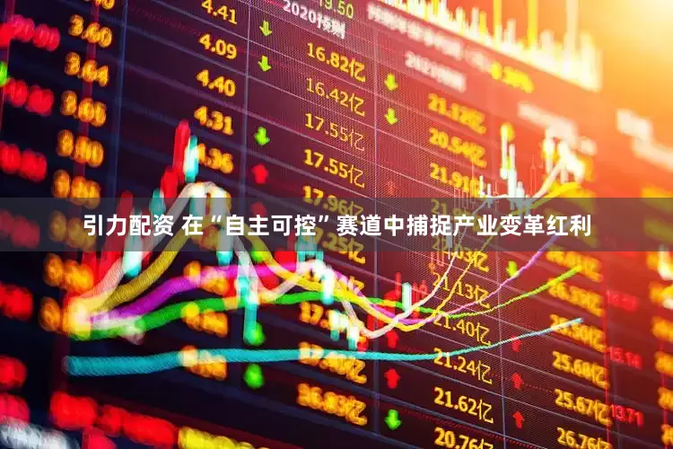 引力配资 在“自主可控”赛道中捕捉产业变革红利