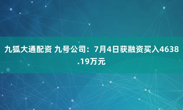 九狐大通配资 九号公司：7月4日获融资买入4638.19万元
