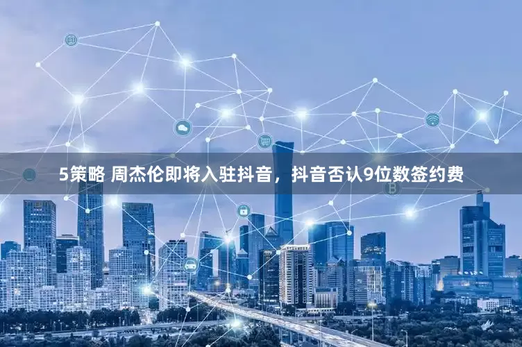 5策略 周杰伦即将入驻抖音，抖音否认9位数签约费