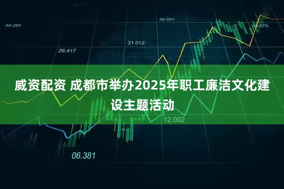 威资配资 成都市举办2025年职工廉洁文化建设主题活动