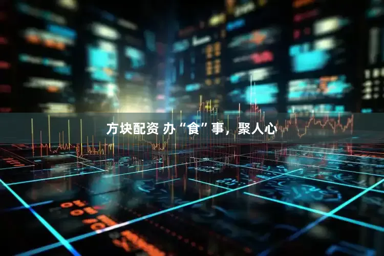 方块配资 办“食”事，聚人心
