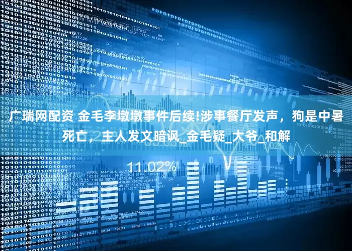 广瑞网配资 金毛李墩墩事件后续!涉事餐厅发声，狗是中暑死亡，主人发文暗讽_金毛疑_大爷_和解
