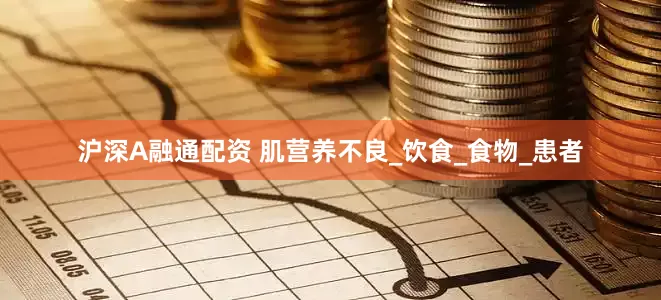 沪深A融通配资 肌营养不良_饮食_食物_患者