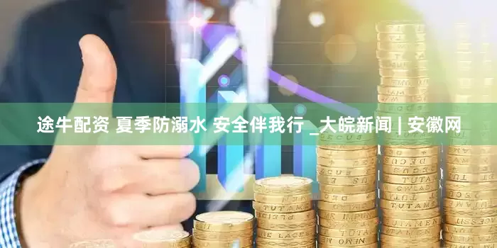 途牛配资 夏季防溺水 安全伴我行 _大皖新闻 | 安徽网