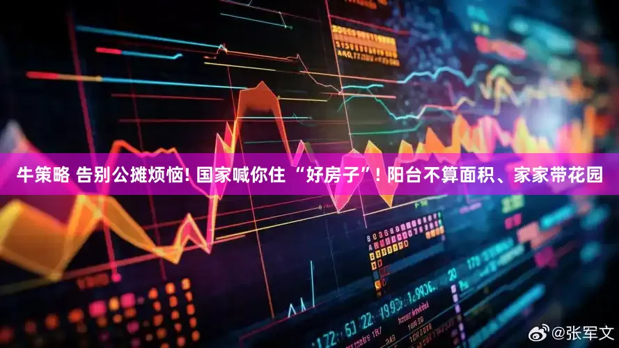 牛策略 告别公摊烦恼! 国家喊你住 “好房子”! 阳台不算面积、家家带花园