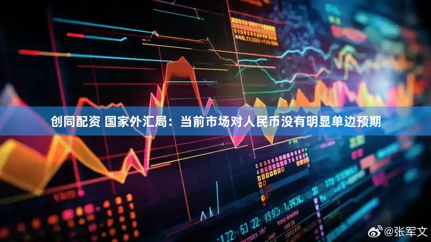 创同配资 国家外汇局：当前市场对人民币没有明显单边预期