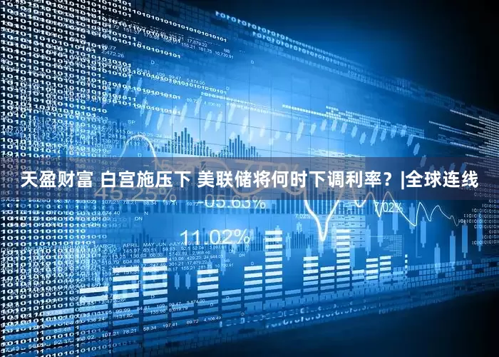 天盈财富 白宫施压下 美联储将何时下调利率？|全球连线