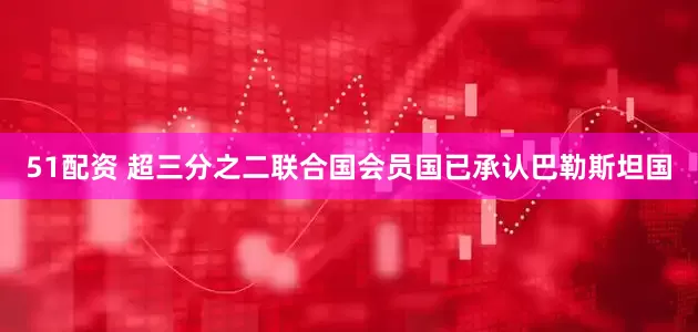 51配资 超三分之二联合国会员国已承认巴勒斯坦国
