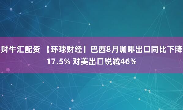 财牛汇配资 【环球财经】巴西8月咖啡出口同比下降17.5% 对美出口锐减46%