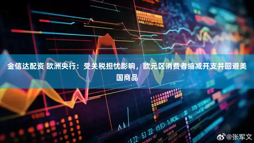 金信达配资 欧洲央行：受关税担忧影响，欧元区消费者缩减开支并回避美国商品
