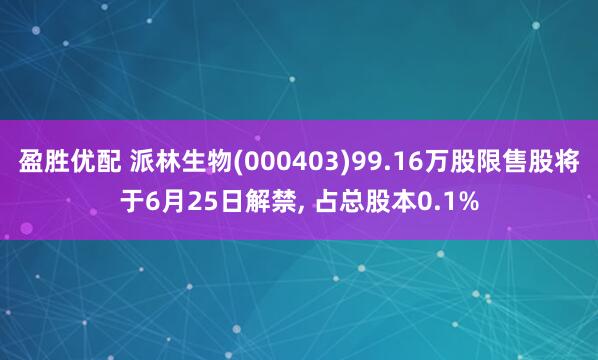 盈胜优配 派林生物(000403)99.16万股限售股将于6月25日解禁, 占总股本0.1%