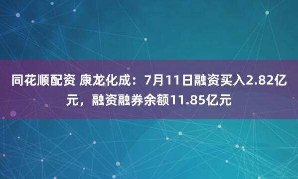 同花顺配资 康龙化成：7月11日融资买入2.82亿元，融资融券余额11.85亿元