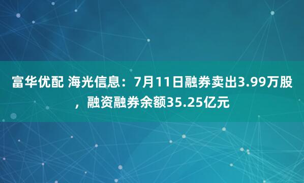 富华优配 海光信息：7月11日融券卖出3.99万股，融资融券余额35.25亿元